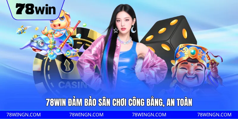 78WIN đảm bảo sân chơi công bằng, an toàn 