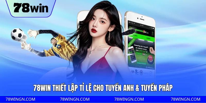 78WIN thiết lập tỉ lệ cho tuyển Anh & tuyển Pháp