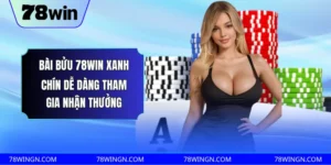 Bài bửu 78win xanh chín dễ dàng tham gia nhận thưởng