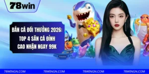 Bắn cá đổi thưởng 2026: Top 4 săn cá đỉnh cao nhận ngay 99k 