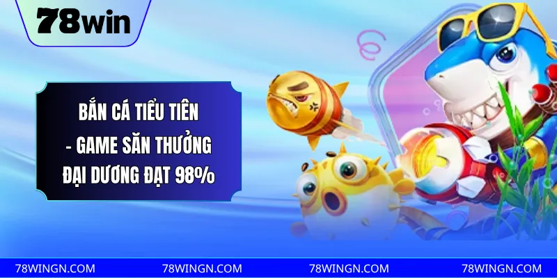 Bắn cá tiểu tiên - Game săn thưởng đại dương đạt 98%