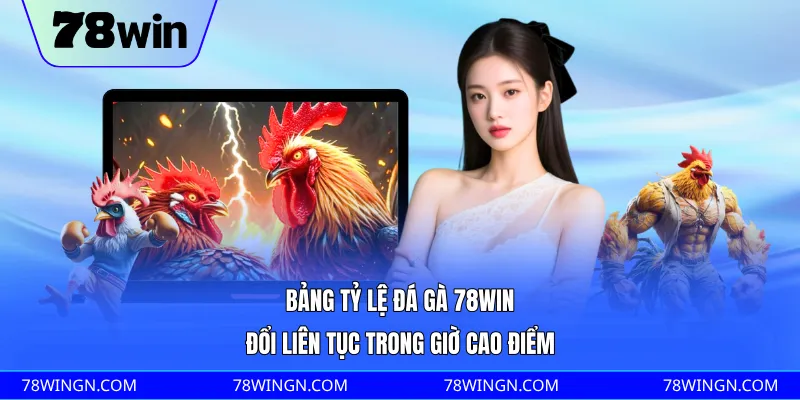 Bảng tỷ lệ đá gà 78WIN đổi liên tục trong giờ cao điểm