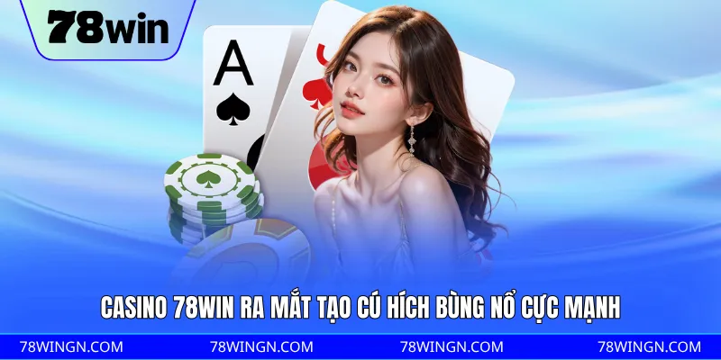 Casino 78WIN ra mắt tạo cú hích bùng nổ cực mạnh
