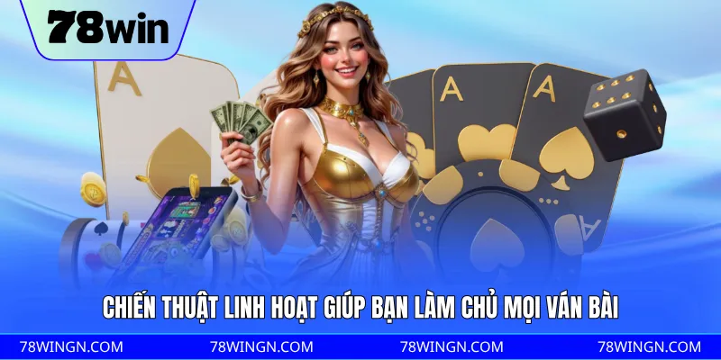 Chiến thuật linh hoạt giúp bạn làm chủ mọi ván bài