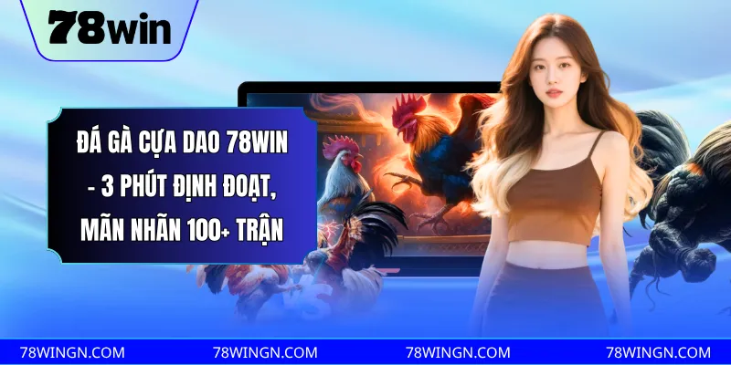 Đá gà cựa dao 78win - 3 phút định đoạt, mãn nhãn 100+ trận 