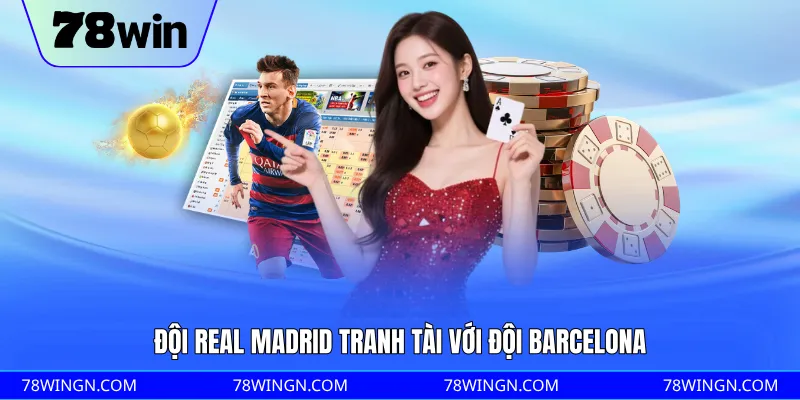 Đội Real Madrid tranh tài với đội Barcelona