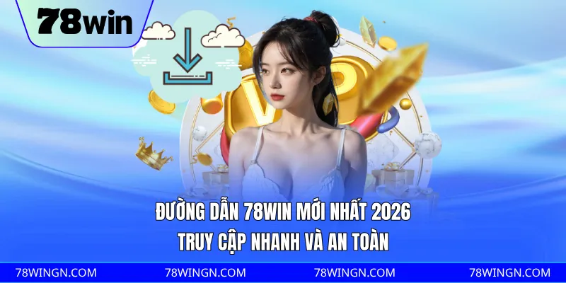 Đường dẫn 78WIN mới nhất 2026, truy cập nhanh và an toàn 