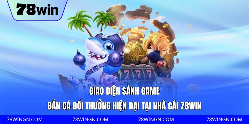 Giao diện sảnh game bắn cá đổi thưởng hiện đại tại nhà cái 78WIN