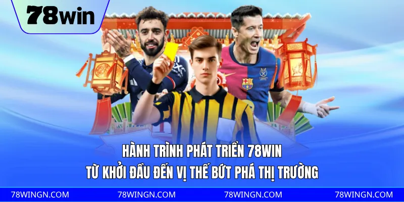 Hành trình phát triển 78WIN từ khởi đầu đến vị thế bứt phá thị trường 