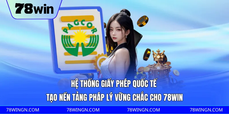 Hệ thống giấy phép quốc tế tạo nền tảng pháp lý vững chắc cho 78WIN 