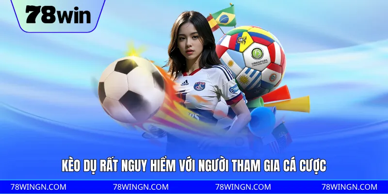 Kèo dụ rất nguy hiểm với người tham gia cá cược
