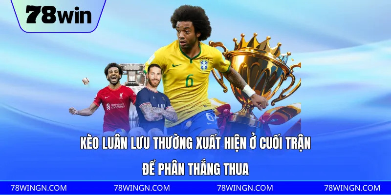 Kèo luân lưu thường xuất hiện ở cuối trận để phân thắng thua