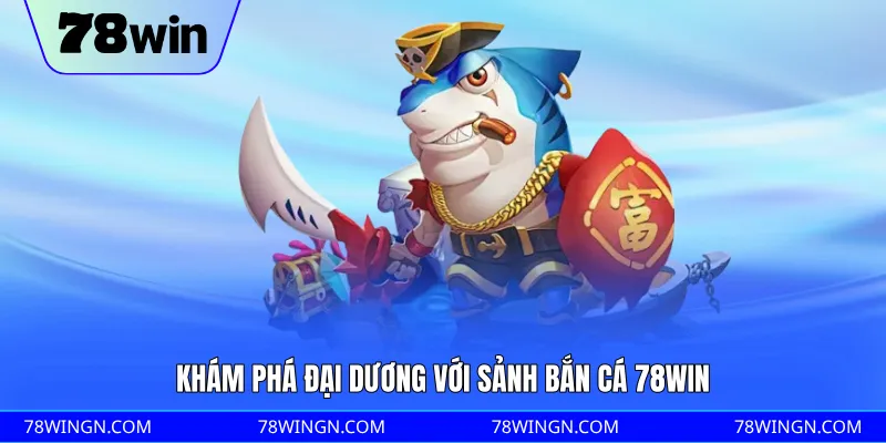 Khám phá đại dương với sảnh bắn cá 78WIN
