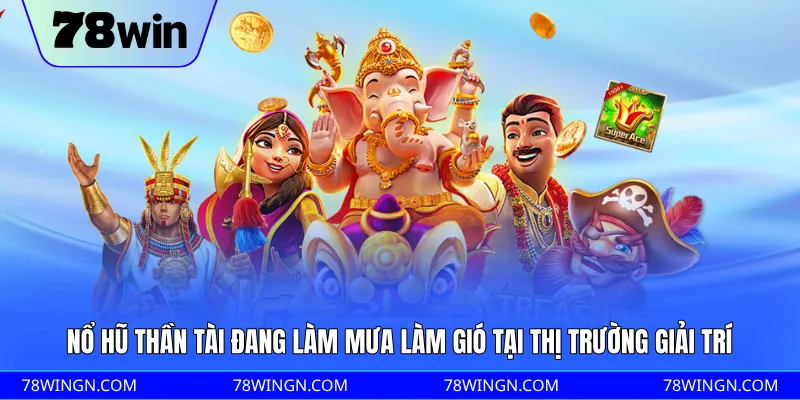 Nổ hũ Thần Tài đang làm mưa làm gió tại thị trường giải trí