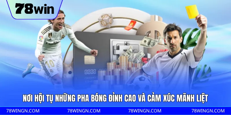 Nơi hội tụ những pha bóng đỉnh cao và cảm xúc mãnh liệt 