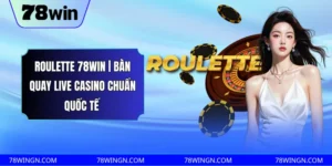 Roulette 78WIN | bàn quay live casino chuẩn quốc tế 