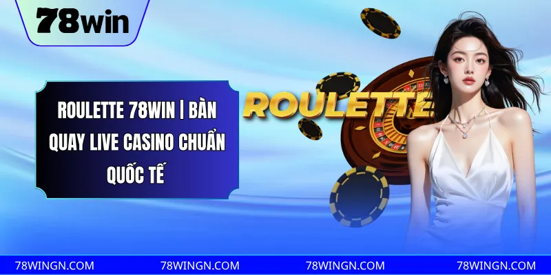 Roulette 78WIN | bàn quay live casino chuẩn quốc tế 