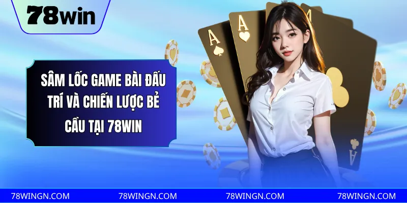 Sâm lốc game bài đấu trí và chiến lược bẻ cầu tại 78win