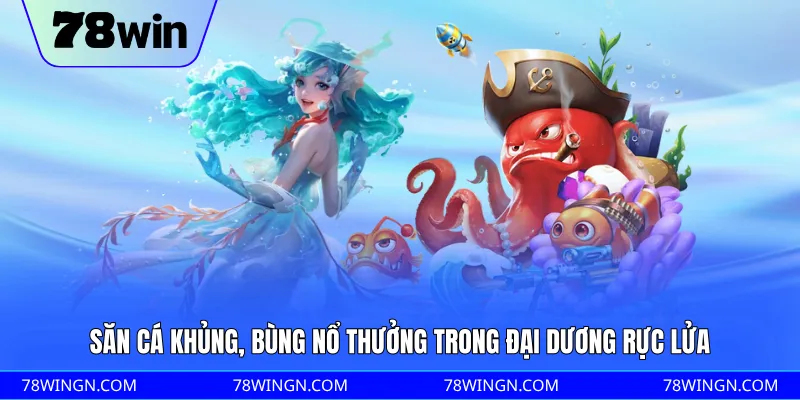 Săn cá khủng, bùng nổ thưởng trong đại dương rực lửa 