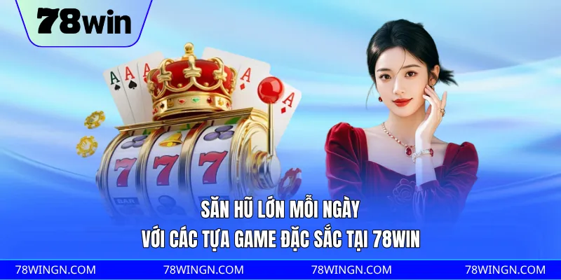 Săn hũ lớn mỗi ngày với các tựa game đặc sắc tại 78WIN