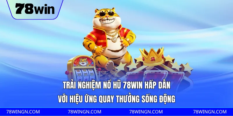 Trải nghiệm nổ hũ 78WIN hấp dẫn với hiệu ứng quay thưởng sống động 